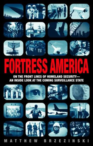 Fortress America - On the Front Lines of Homeland Security, an Inside Look at the Coming Surveillance State